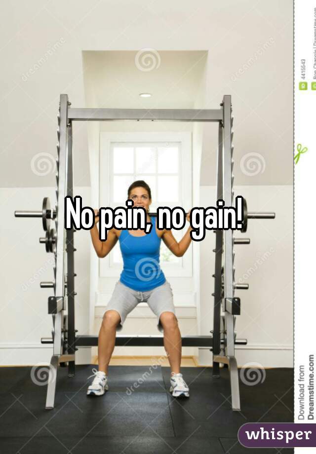 No pain, no gain! 