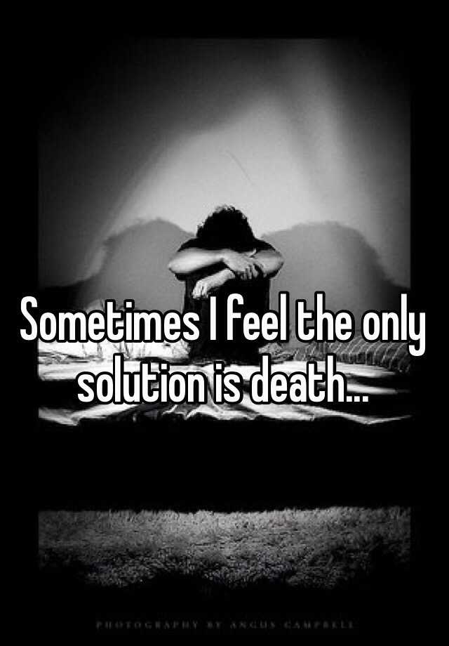 sometimes-i-feel-the-only-solution-is-death