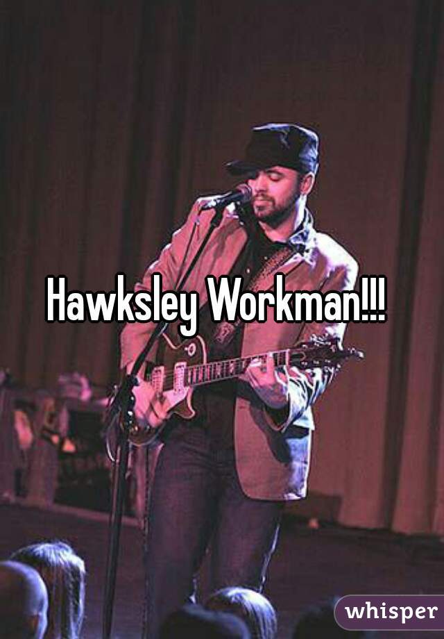 Hawksley Workman!!! 