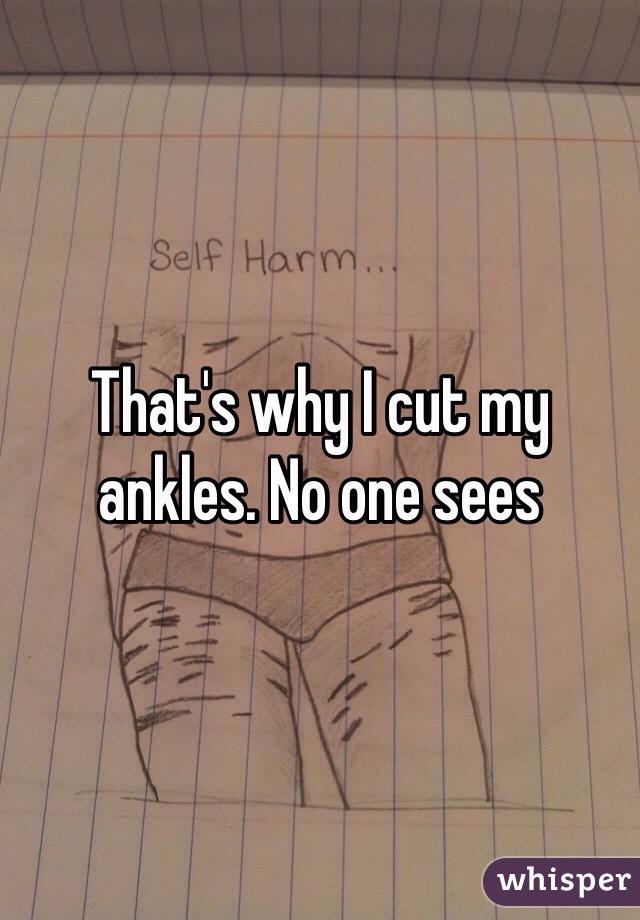 That's why I cut my ankles. No one sees 