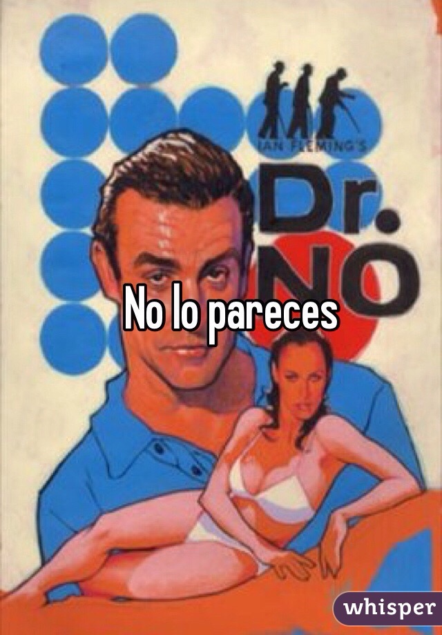 No lo pareces