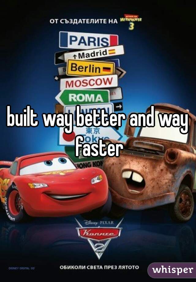 built way better and way faster