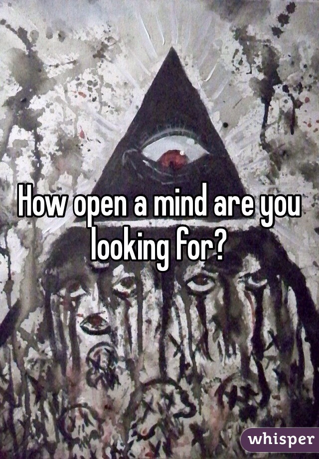 How open a mind are you looking for?
