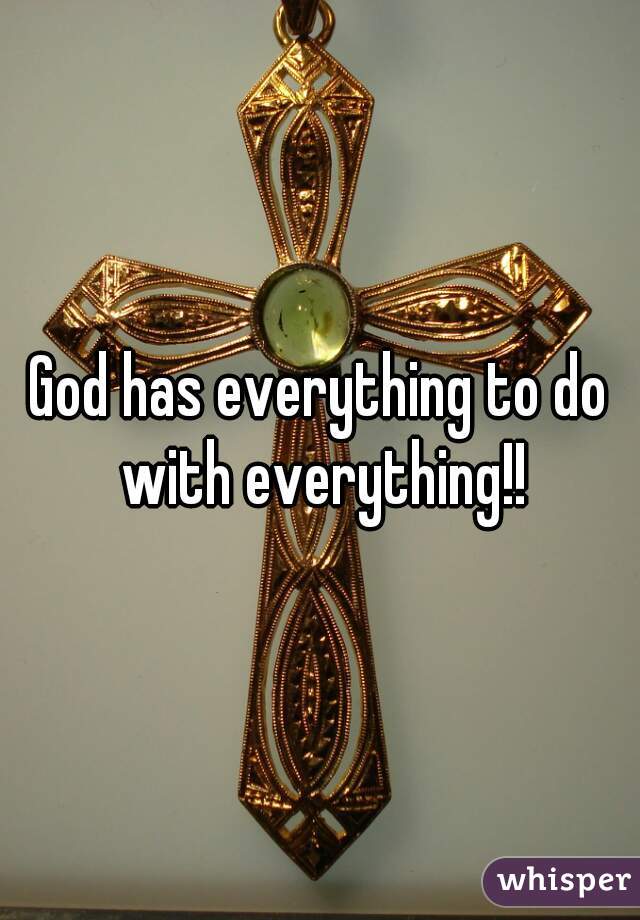 God has everything to do with everything!!