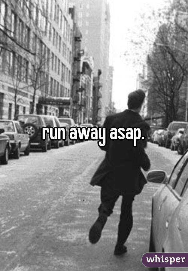 run away asap.