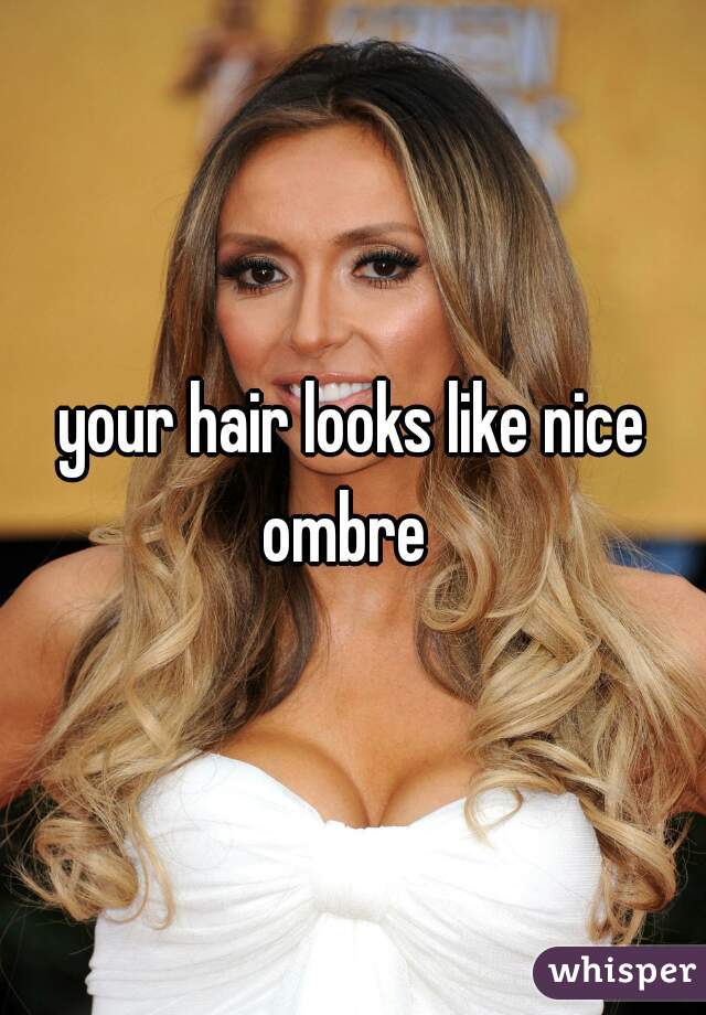 your hair looks like nice ombre  