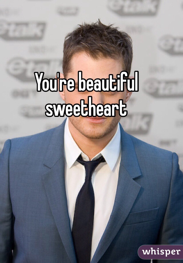 You're beautiful sweetheart