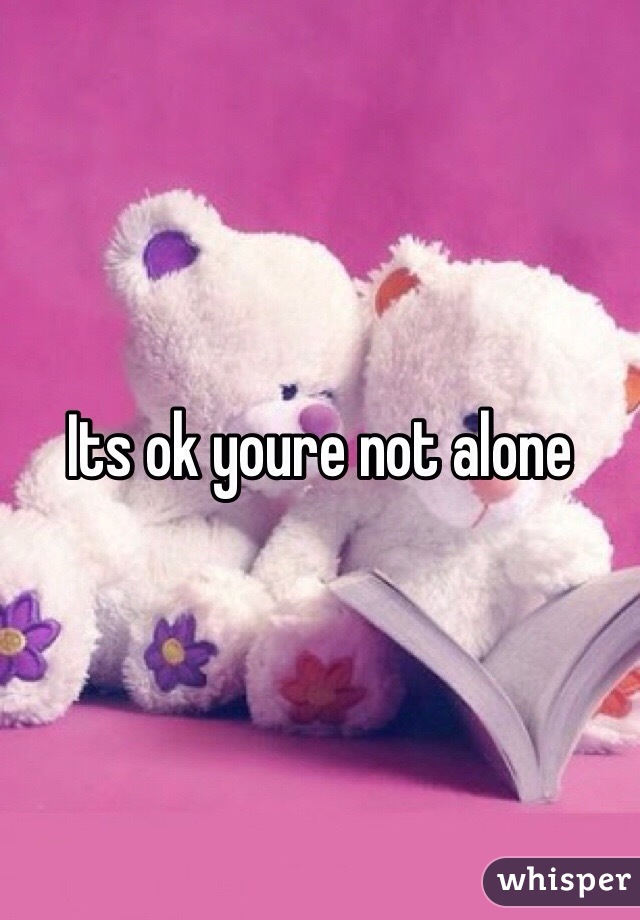 Its ok youre not alone 