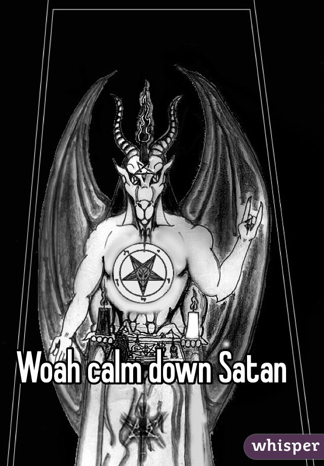Woah calm down Satan