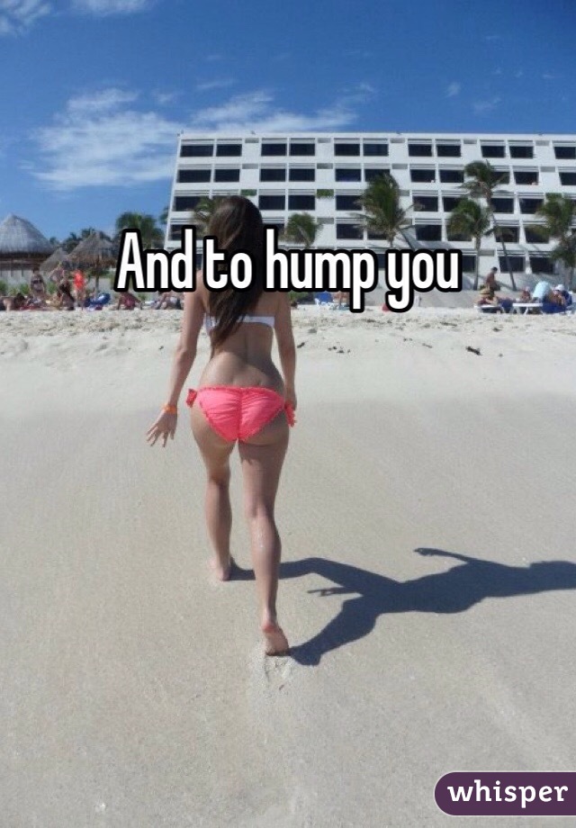 And to hump you