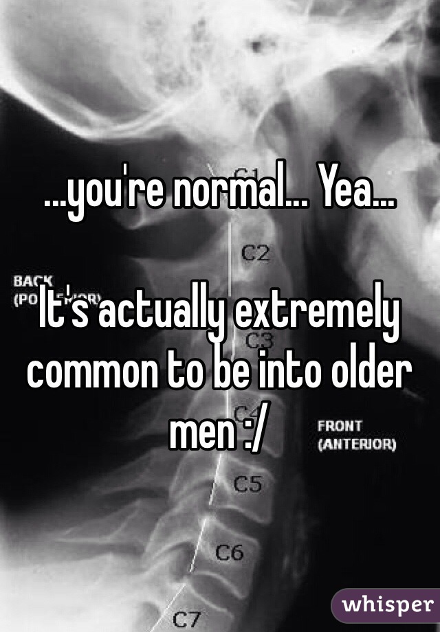 ...you're normal... Yea...

It's actually extremely common to be into older men :/