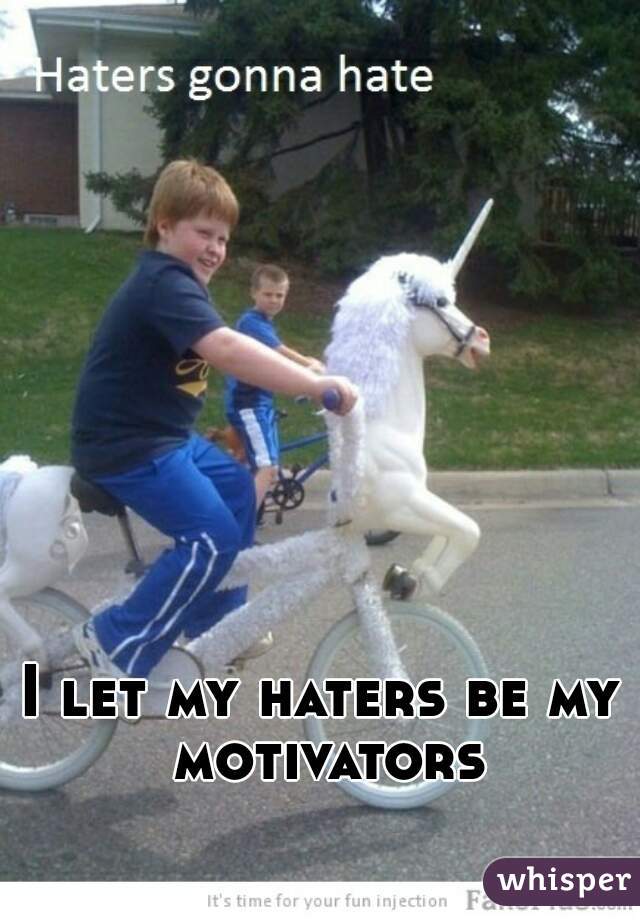 I let my haters be my motivators