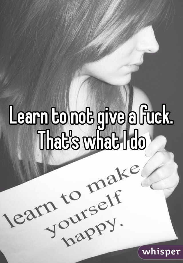 Learn to not give a fuck. That's what I do