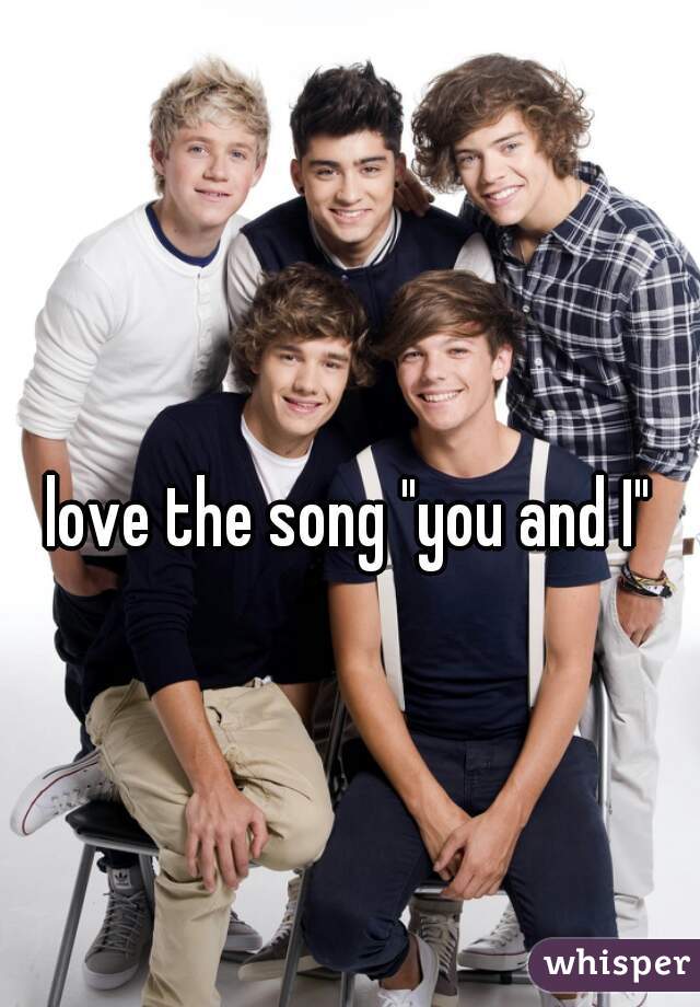 love the song "you and I"