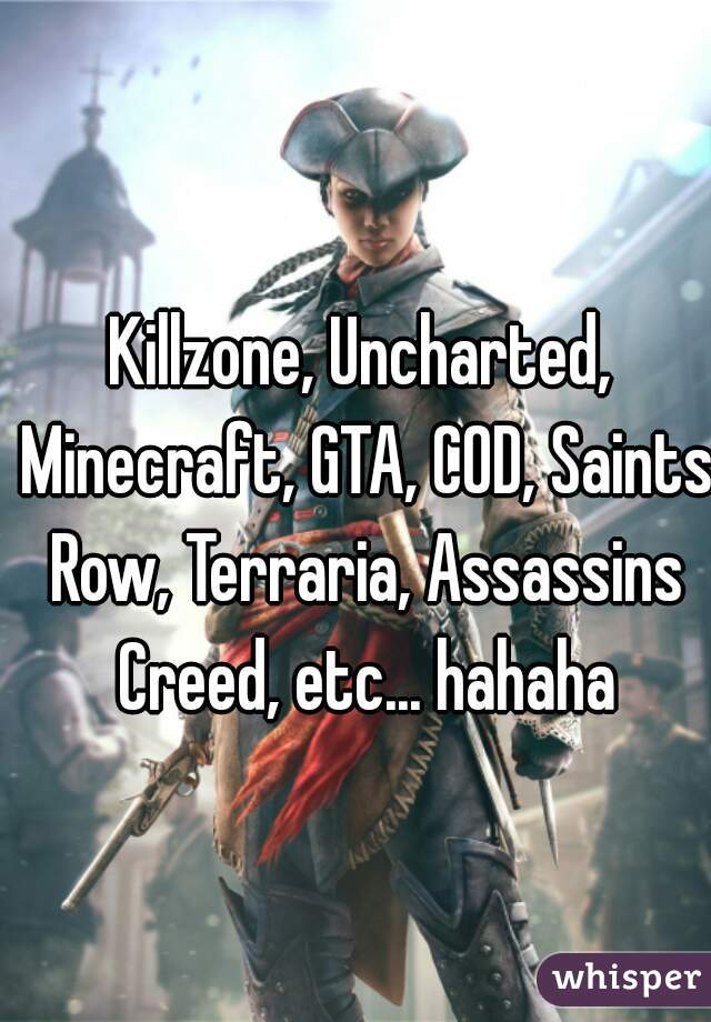 Killzone, Uncharted, Minecraft, GTA, COD, Saints Row, Terraria, Assassins Creed, etc... hahaha