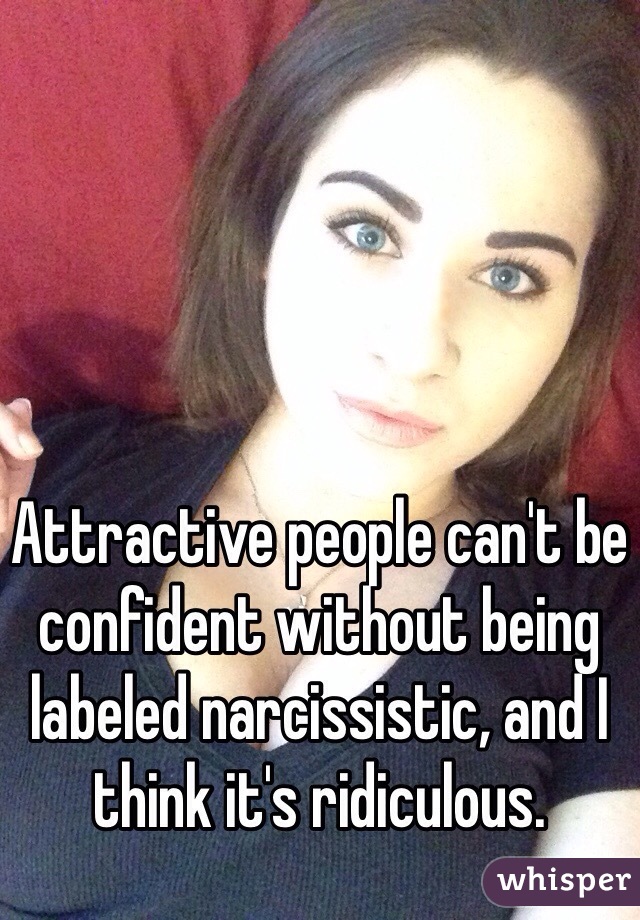 Attractive people can't be confident without being labeled narcissistic, and I think it's ridiculous. 