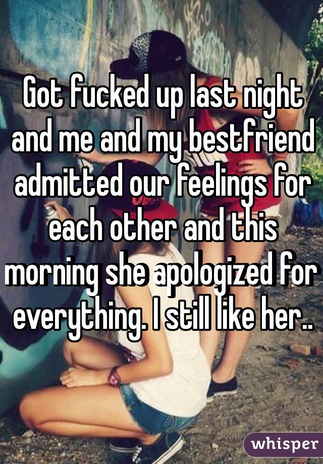 Got fucked up last night and me and my bestfriend admitted our feelings for each other and this morning she apologized for everything. I still like her..  