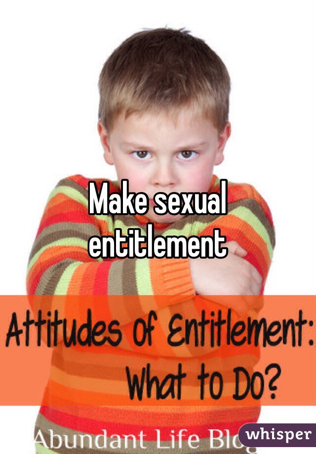 Make sexual 
entitlement 