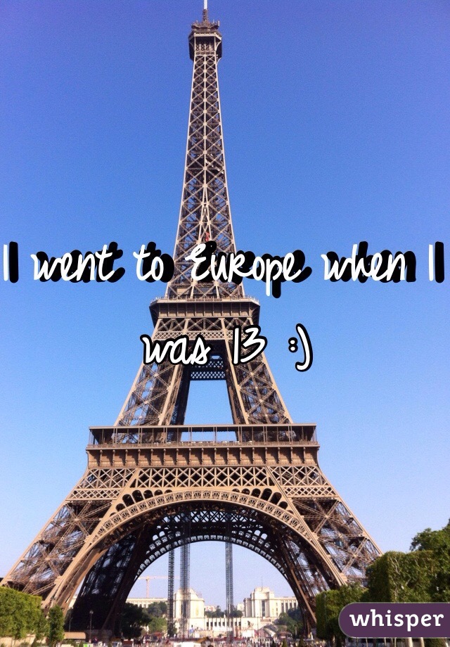 I went to Europe when I was 13 :)