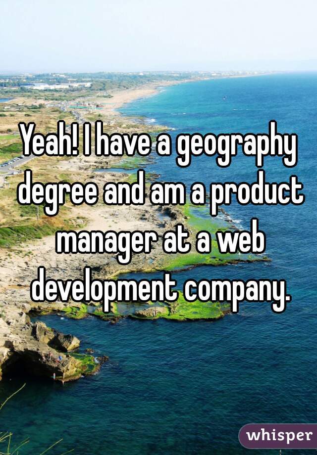 Yeah! I have a geography degree and am a product manager at a web development company.