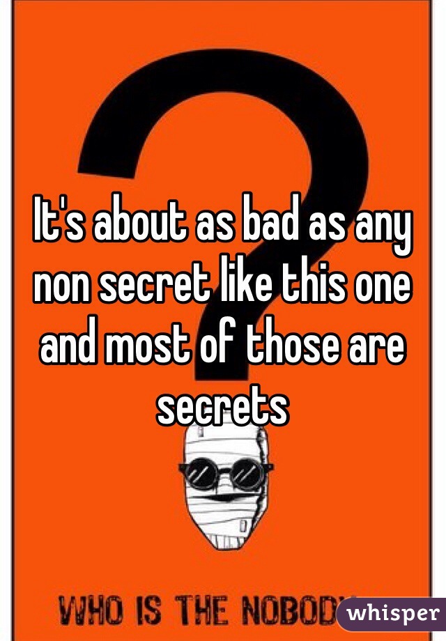 It's about as bad as any non secret like this one and most of those are secrets