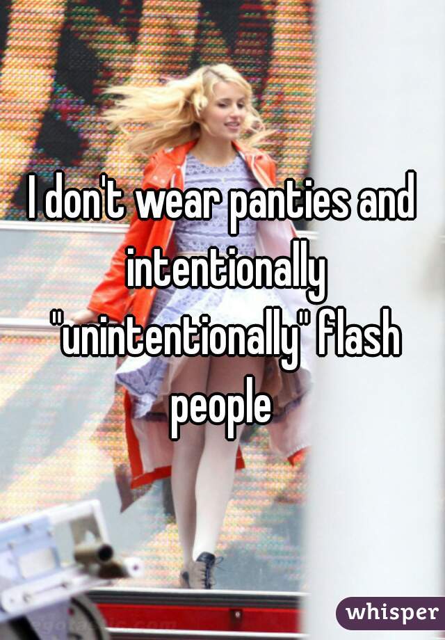 I don't wear panties and intentionally "unintentionally" flash people 