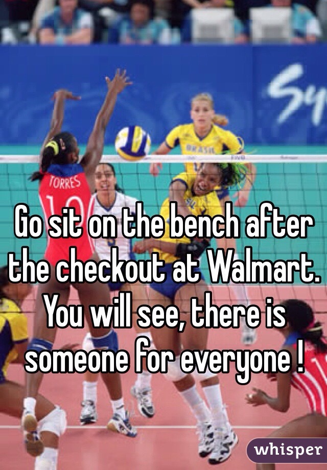 Go sit on the bench after the checkout at Walmart. You will see, there is someone for everyone !