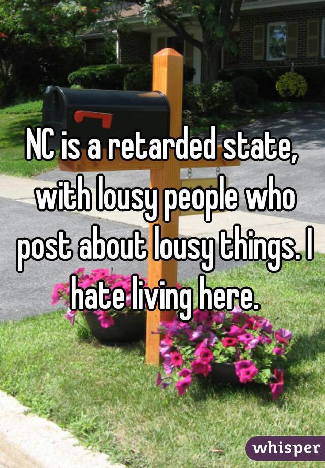 NC is a retarded state, with lousy people who post about lousy things. I hate living here.