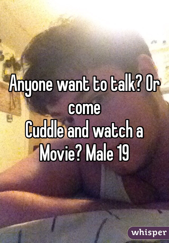 Anyone want to talk? Or come
Cuddle and watch a
Movie? Male 19