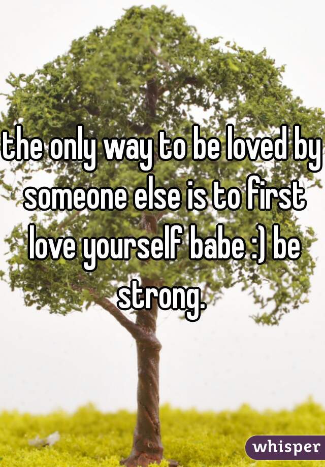 the only way to be loved by someone else is to first love yourself babe :) be strong. 