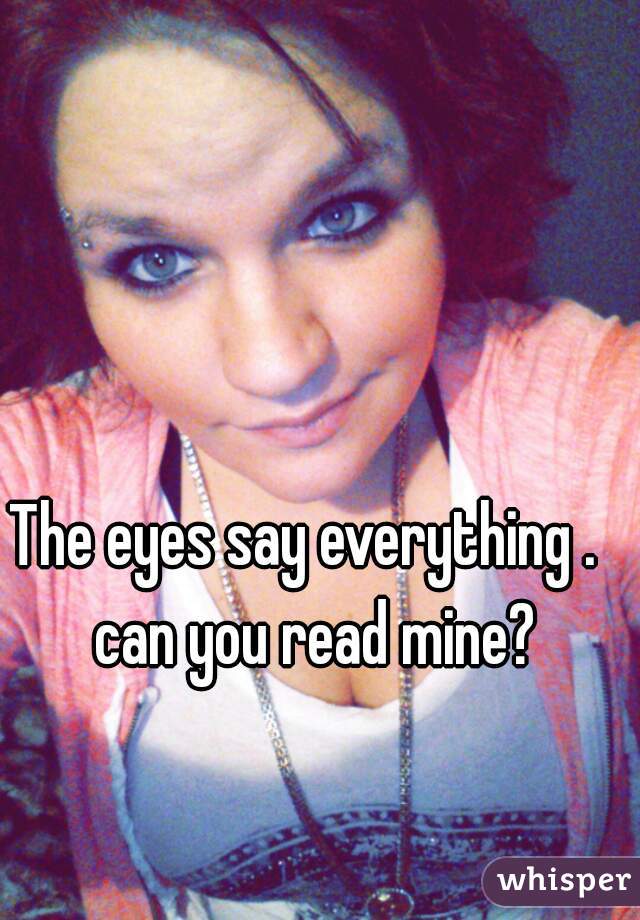 The eyes say everything .  
can you read mine?