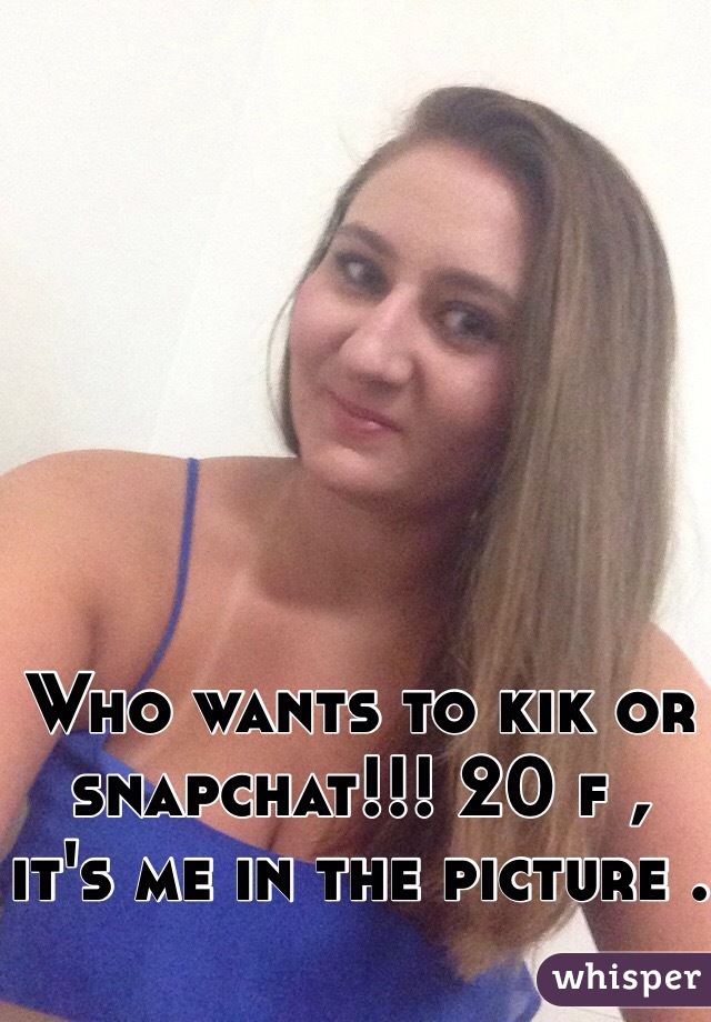Who wants to kik or snapchat!!! 20 f , it's me in the picture . 