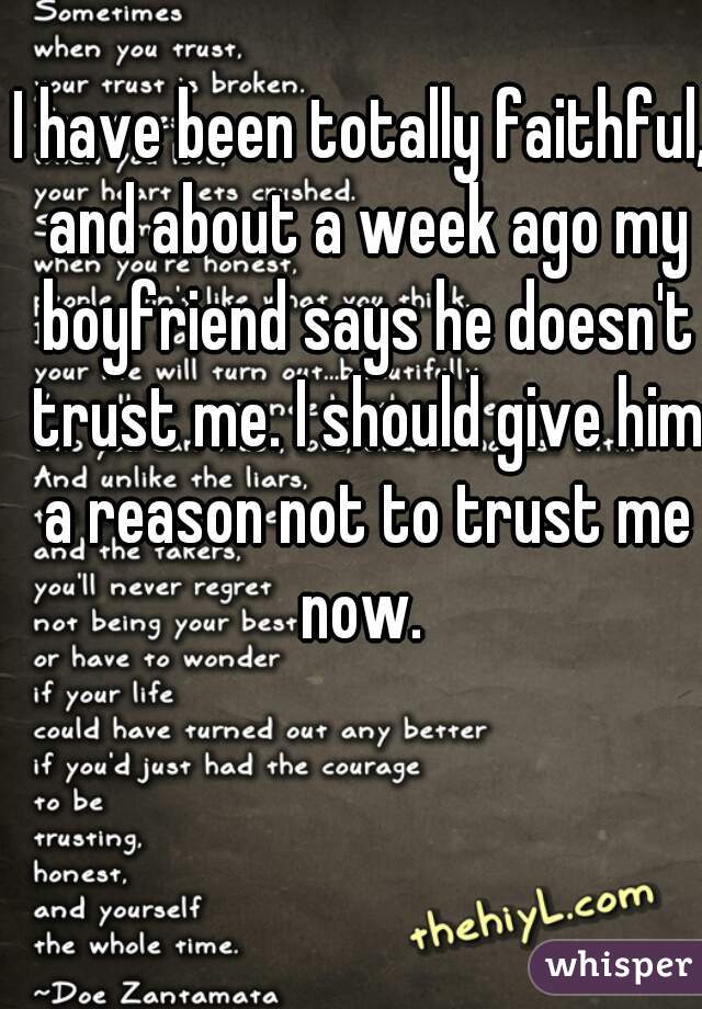 I have been totally faithful, and about a week ago my boyfriend says he doesn't trust me. I should give him a reason not to trust me now. 