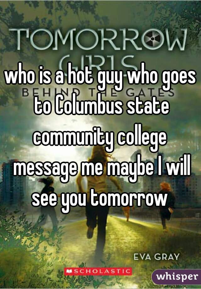 who is a hot guy who goes to Columbus state community college  message me maybe I will see you tomorrow 