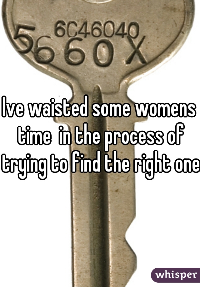 Ive waisted some womens time  in the process of trying to find the right one