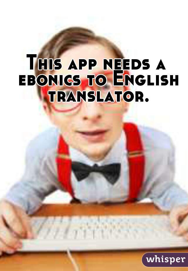 This app needs a ebonics to English translator.