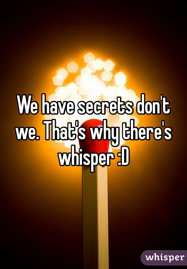 We have secrets don't we. That's why there's whisper :D