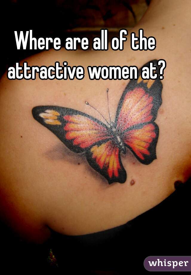 Where are all of the attractive women at?