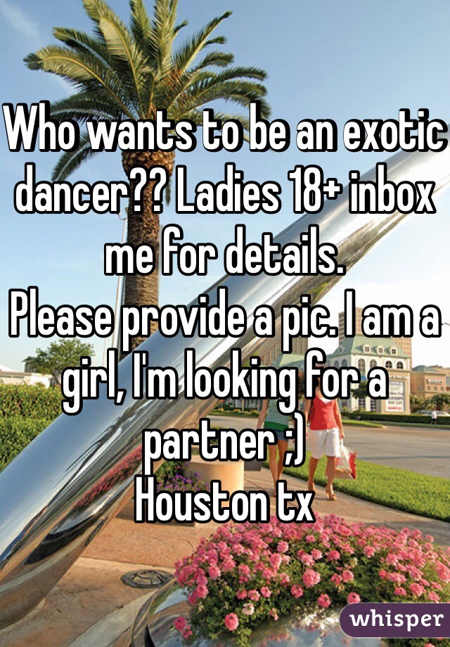 Who wants to be an exotic dancer?? Ladies 18+ inbox me for details.
Please provide a pic. I am a girl, I'm looking for a partner ;)
Houston tx