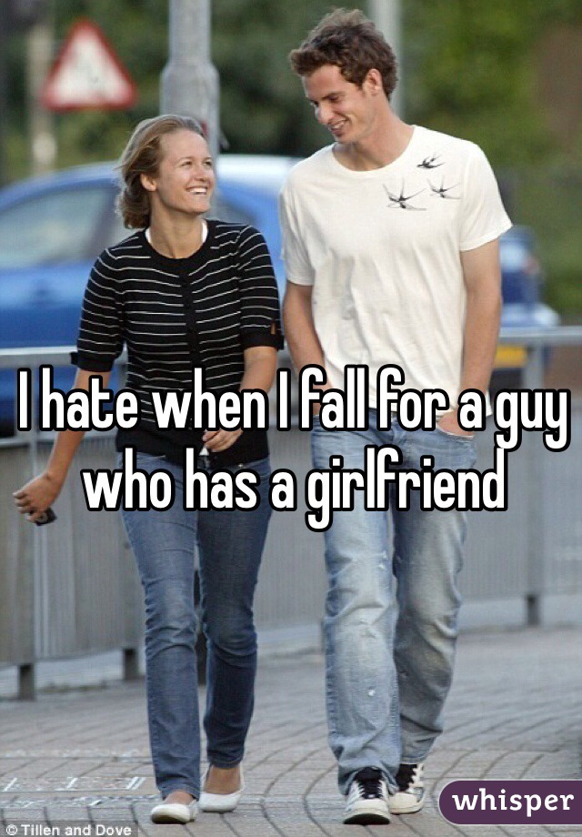 I hate when I fall for a guy who has a girlfriend 