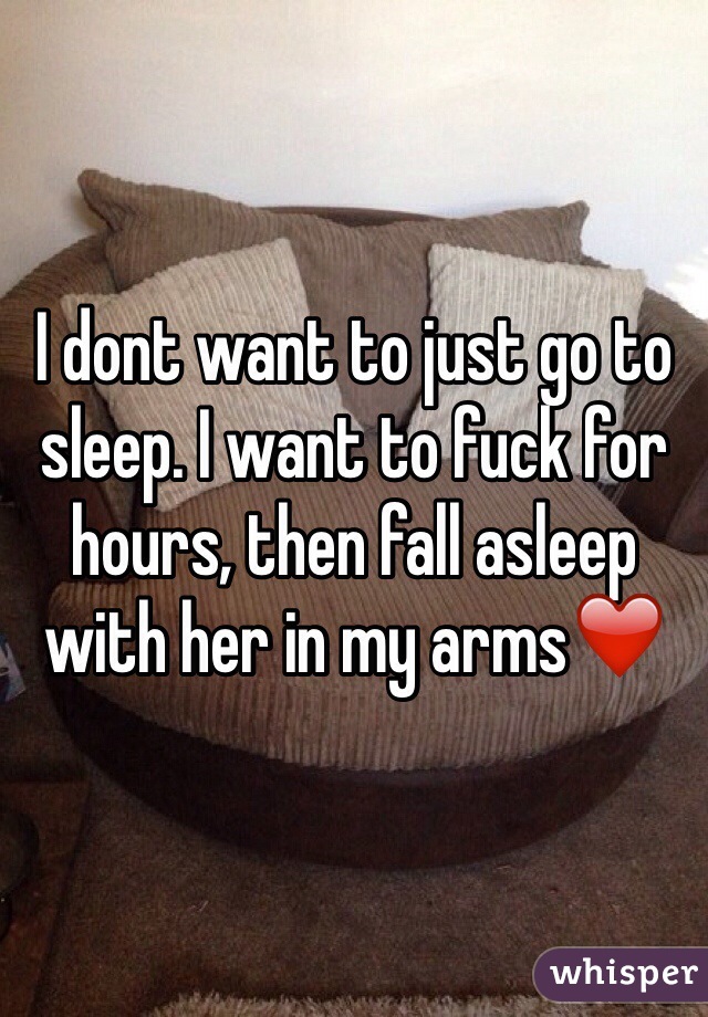 I dont want to just go to sleep. I want to fuck for hours, then fall asleep with her in my arms❤️