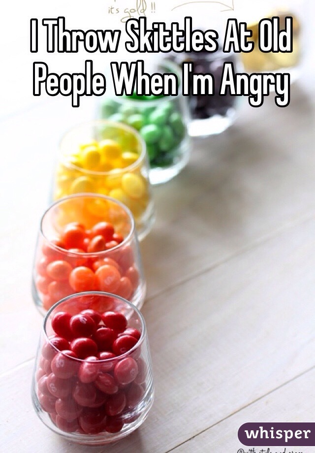 I Throw Skittles At Old People When I'm Angry