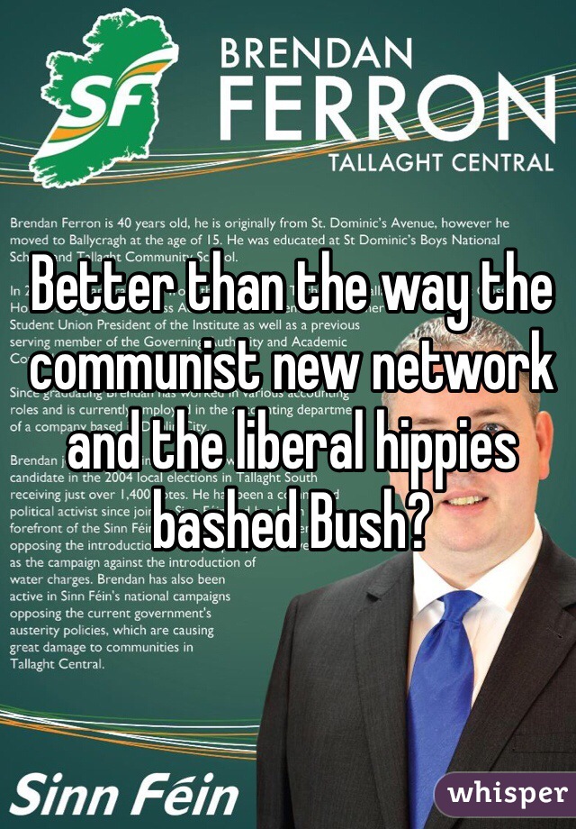 Better than the way the communist new network and the liberal hippies bashed Bush? 