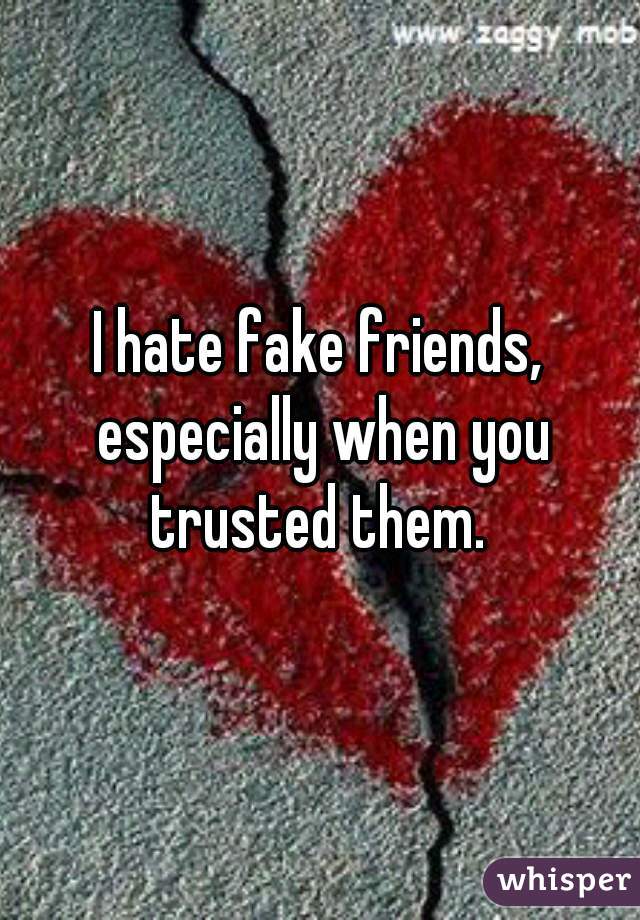 I hate fake friends, especially when you trusted them. 