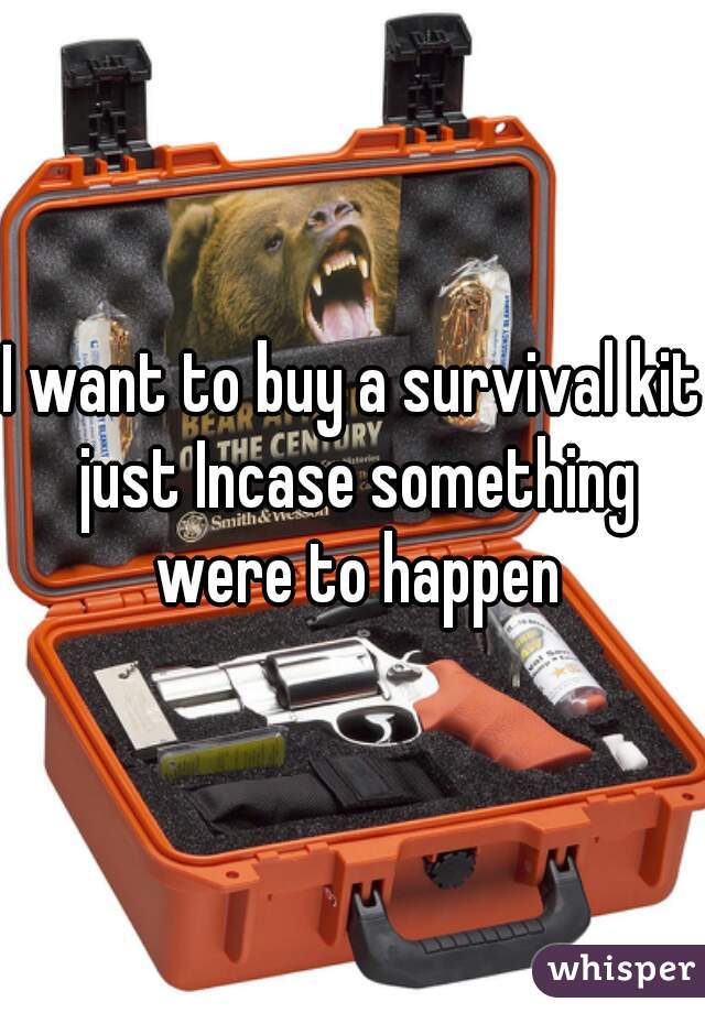I want to buy a survival kit just Incase something were to happen