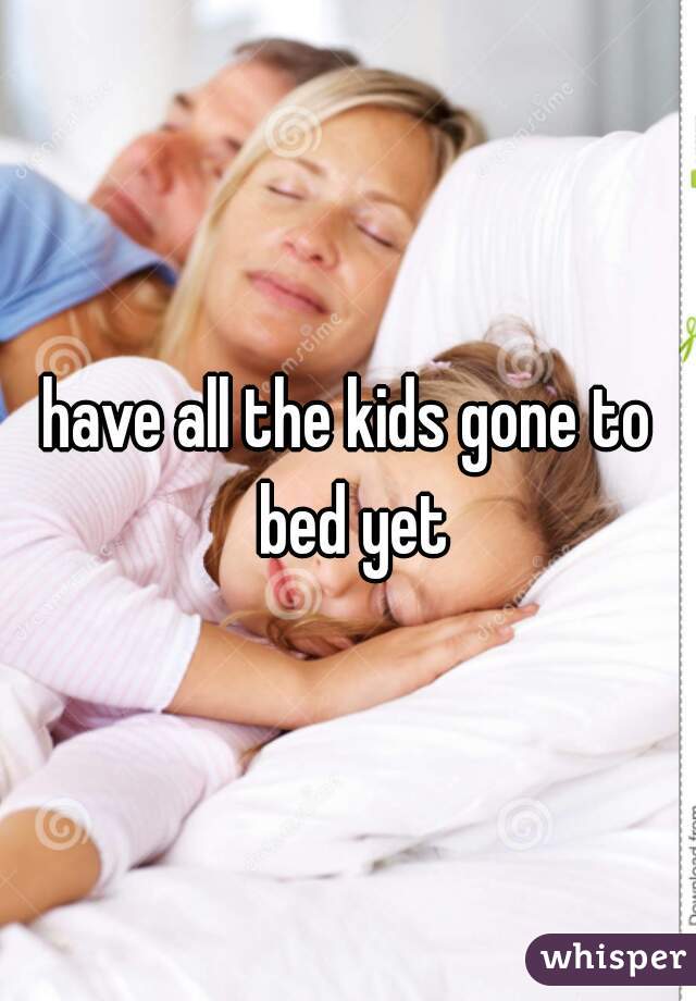 have all the kids gone to bed yet