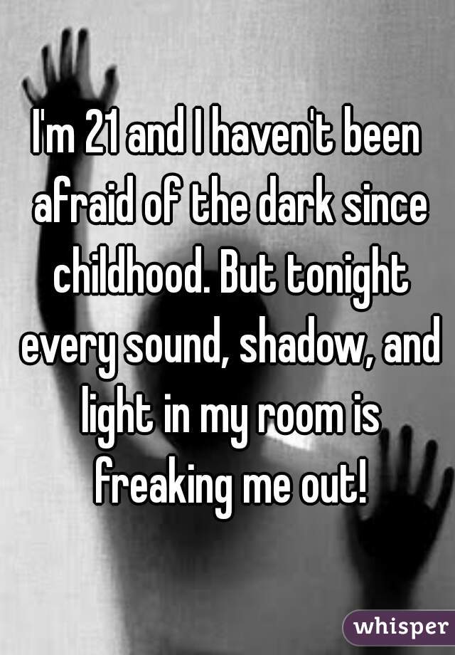 I'm 21 and I haven't been afraid of the dark since childhood. But tonight every sound, shadow, and light in my room is freaking me out!