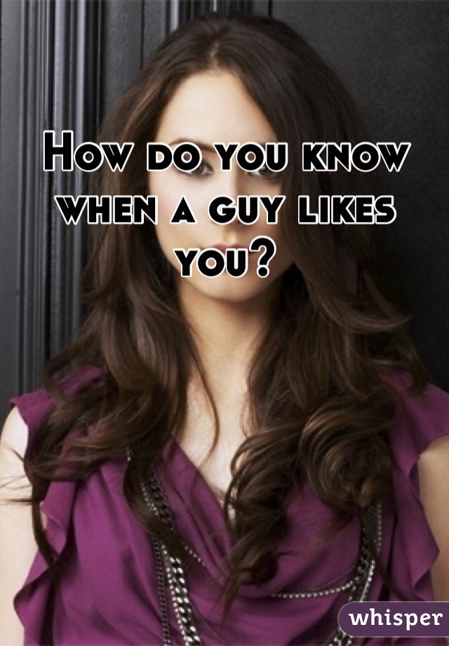 How do you know when a guy likes you? 