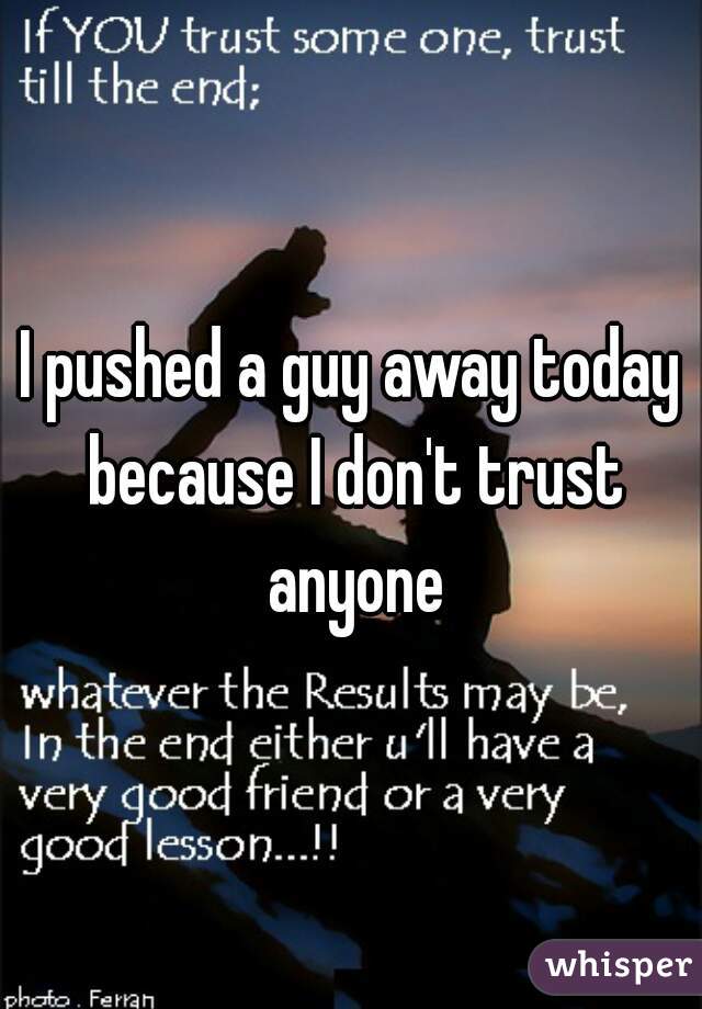 I pushed a guy away today because I don't trust anyone