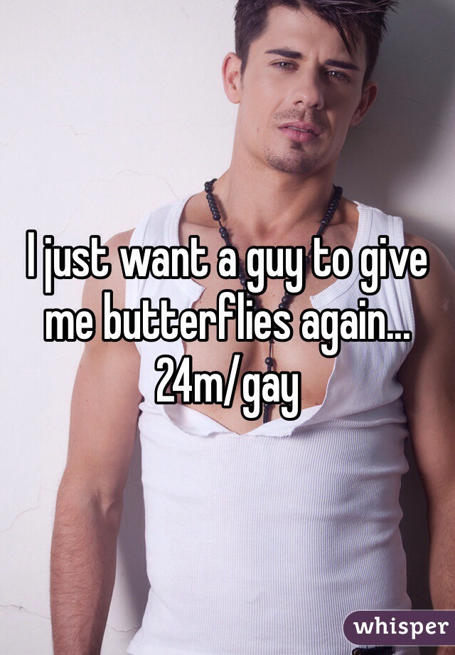 I just want a guy to give me butterflies again...
24m/gay